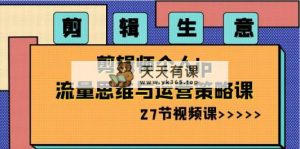 视频剪辑 买卖-后期剪辑本人ip流量思维与运营战略课-天天有课网