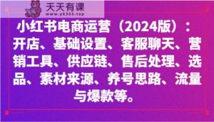 小红书电商经营：开实体店、设定、供应链管理、选款、素材内容、起号、流量和爆品等-天天有课网