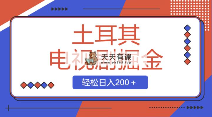土耳其电视剧掘金队新项目，使用方便，轻轻松松日入200＋-天天有课网