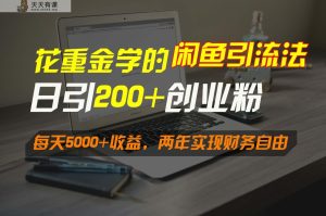 花大价钱学得闲鱼引流法，日引流方法300 自主创业粉，每日5000 盈利，2年实现财富自由-天天有课网