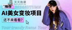 1秒AI变妆，0零基础也能在1分钟内轻松上手，单账号收益轻松突破1W+，打破传统，快速提升个人收入！-天天有课网