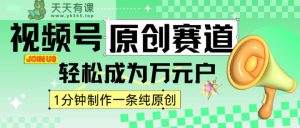 2024微信视频号全新原创设计跑道，1min一条原创视频，日入4个数轻松-天天有课网