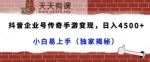 抖音企业号传奇手游变现，日入4500+，小白易上手-天天有课网