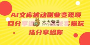 AI百度文库处于被动第二职业转现项目分享课，一条龙实际操作游戏玩法分享给大家-天天有课网
