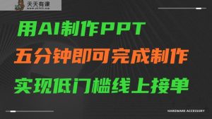 AI一键生成ppt，五分钟进行制做，门槛较低网上接单子-天天有课网