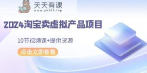 2024淘宝网卖虚拟产品新项目，10节视频课程 给予一手货源-天天有课网