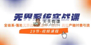 无边系统软件实战演练课，全管理体系·落地式无边改版后挑选、竞价、高建成投产做付钱引流方法-天天有课网