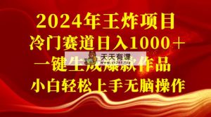 2024年大小王新项目 小众赛道日入1000＋一键生成爆品著作 新手快速上手没脑子实际操作-天天有课网