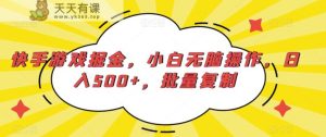 快手游戏掘金,小白无脑操作,日入500+,批量复制-天天有课网