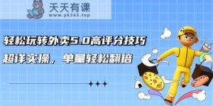 轻松玩转外卖5.0高评分技巧，超详实操，单量轻松翻倍-天天有课网