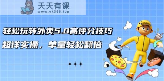 轻松玩转外卖5.0高评分技巧，超详实操，单量轻松翻倍-天天有课网