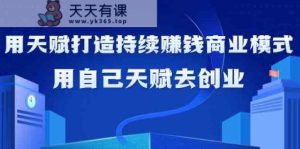 如何利用天赋打造持续赚钱商业模式，用自己天赋去创业-天天有课网