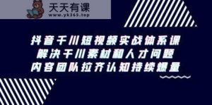 抖音千川短视频实战体系课，解决干川素材和人才问题，内容团队拉齐认知持续爆量-天天有课网
