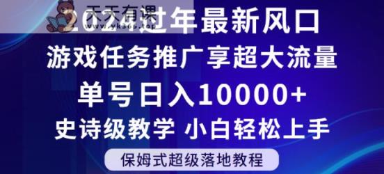 2024年过年新风口，游戏任务推广，享超大流量，单号日入10000+，小白轻松上手【揭秘】-天天有课网