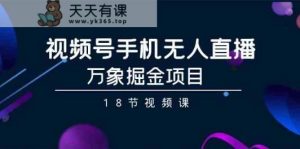 视频号手机无人直播-万象掘金项目-天天有课网