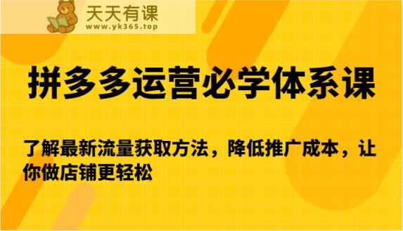 拼多多运营必学体系课-了解最新流量获取方法，降低推广成本，让你做店铺更轻松-天天有课网