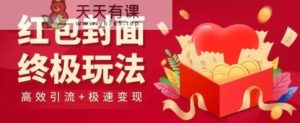 红包封面终级玩法！视频必爆+极速变现！年前最后一波！-天天有课网