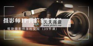 摄像师-IP营第5期课程内容，协助摄像师增粉转现-天天有课网
