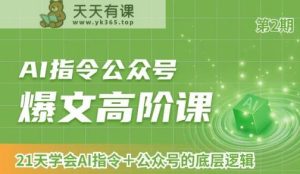 AI指令公众号爆文高阶课第2期,21天字会AI指令+公众号的底层逻辑-天天有课网