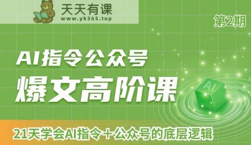 AI指令公众号爆文高阶课第2期，21天字会AI指令+公众号的底层逻辑-天天有课网