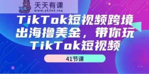 TikTok短视频跨境出海撸美金，带你玩TikTok短视频-天天有课网