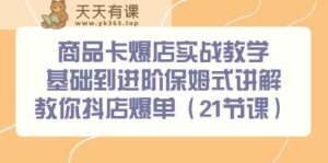 商品卡爆店实战教学，基础到进阶保姆式讲解教你抖店爆单-天天有课网