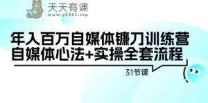 年入百万自媒体镰刀训练营：自媒体心法+实操全套流程-天天有课网