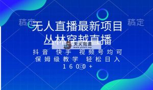 全新最红无人直播新项目，丛林穿越，所有平台都可播 家庭保姆级课堂教学新手轻轻松松1600-天天有课网