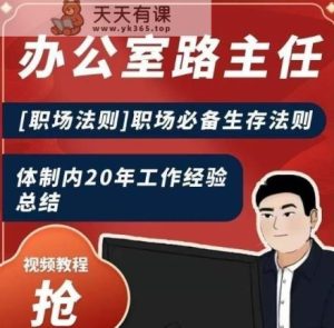 办公室路主任[职场法则]职场必备生存法则，体制内20年工作经验总结-天天有课网