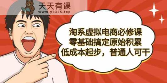 淘系虚拟电商必修课，零基础搞定原始积累，低成本起步，普通人可干-天天有课网