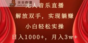 无人音乐直播,解放双手,实现躺赚,小白轻松实操,日入1000+,月入3w+【揭秘】-天天有课网