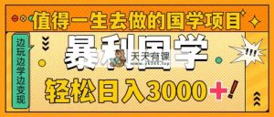 非常值得一生去做的事情国学经典新项目，暴力行为国学经典，轻轻松松日入3000-天天有课网