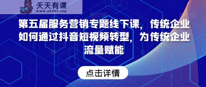 第五届服务营销专题线下课，传统企业如何通过抖音短视频转型，为传统企业流量赋能-天天有课网