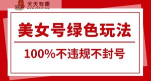美女号引流变现新玩法,长期蓝海纯绿色,不封号不违规,每日收益500+-天天有课网