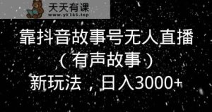 靠抖音故事号无人直播新玩法,日入3000+-天天有课网