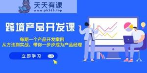 跨境产品开发设计课，每一期一个产品研发实例，从办法到实战演练，陪你变成产品运营-天天有课网