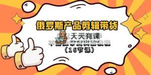 俄国 商品视频剪辑卖货，平常人0根本学不露脸卖货实战演练实例教程-天天有课网
