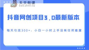 抖音网创新项目3.0最新版,每日引流方法300 ,小白一钟头入门没有难度系数-天天有课网