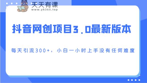 抖音网创新项目3.0最新版，每日引流方法300 ，小白一钟头入门没有难度系数-天天有课网