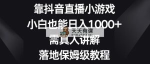 靠抖音直播间游戏，新手也可以日赚1000 ，需真人版解读，落地式家庭保姆级实例教程-天天有课网
