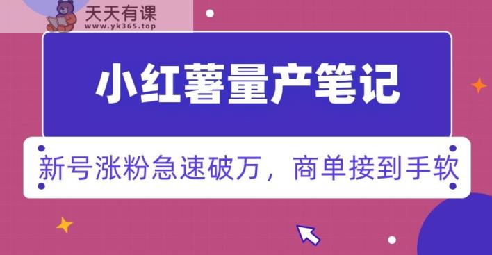 小红书量产笔记，一分种一条笔记，新号涨粉急速破万，新黑马赛道，商单接到手软【揭秘】-天天有课网