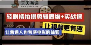 轻故事情节 拍摄剪辑逻辑思维实战演练课 让短视频更有意义 让普通人也是有演电影的感受-天天有课网