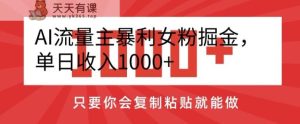 AI流量主暴利女粉掘金，单日收入1000+，只要你会复制粘贴就能做-天天有课网