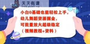 小白0基础也能轻松上手，幼儿舞蹈资源掘金，可批量放大超级稳定-天天有课网