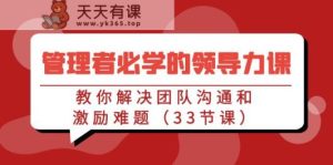 管理人员必会的领导能力课：教大家处理团队沟通激励难点-天天有课网