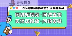 2024同城网实体线老总引流方法拓客实际操作同城网小视频·同城视频·门店推广·疑问解答-天天有课网