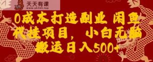 0成本打造副业闲鱼代挂项目，小白无脑搬运日入500+-天天有课网