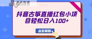 抖音古筝直播红包小项目轻松日入100+-天天有课网