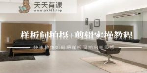 样板房拍照 视频剪辑实际操作实例教程,迅速手把手教你把样板房拍出来现代感-天天有课网