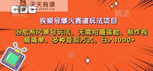 视频号爆火赛道玩法项目,治愈系风景号玩法,无需拍摄露脸,制作视频简单,多种变现方式-天天有课网